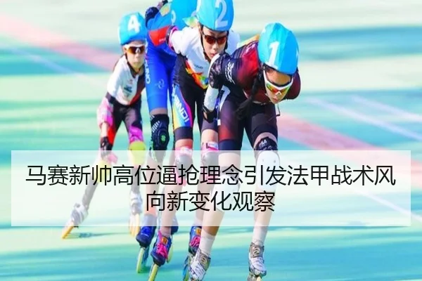 马赛新帅高位逼抢理念引发法甲战术风向新变化观察